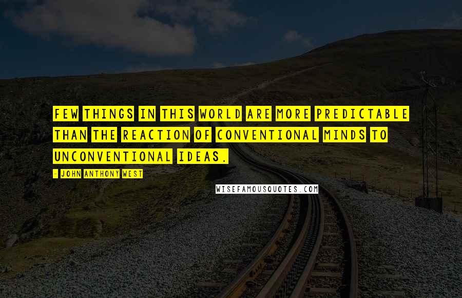 John Anthony West quotes: Few things in this world are more predictable than the reaction of conventional minds to unconventional ideas. John Anthony West quotes: Few things in this world are more predictable than the reaction of conventional minds to unconventional ideas.