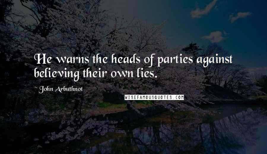 John Arbuthnot quotes: He warns the heads of parties against believing their own lies.