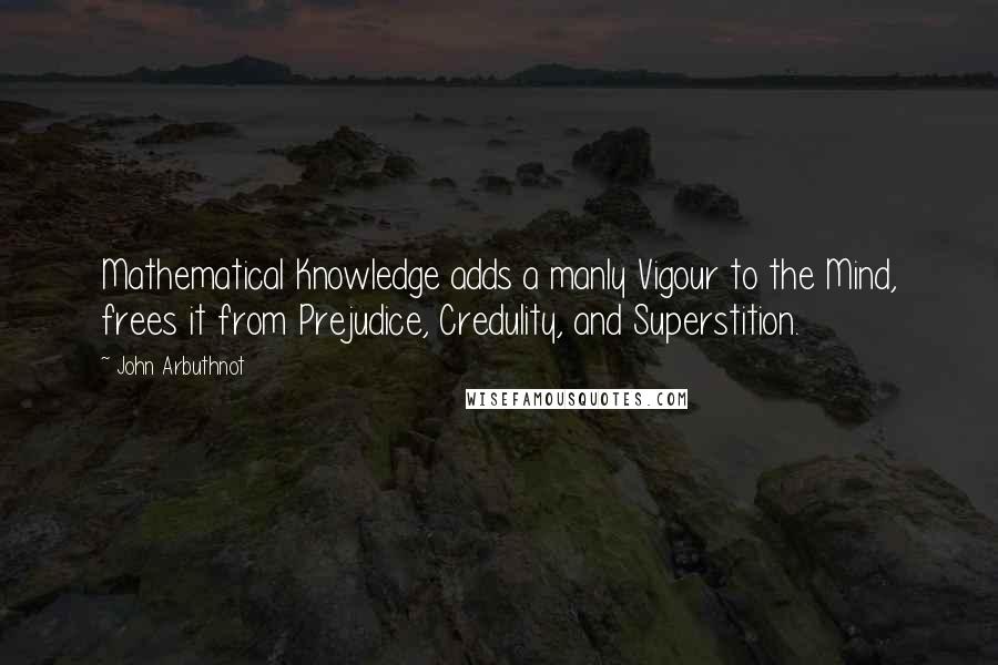 John Arbuthnot quotes: Mathematical Knowledge adds a manly Vigour to the Mind, frees it from Prejudice, Credulity, and Superstition. John Arbuthnot quotes: Mathematical Knowledge adds a manly Vigour to the Mind, frees it from Prejudice, Credulity, and Superstition.
