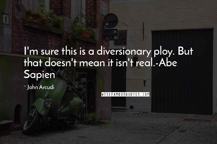 John Arcudi quotes: I'm sure this is a diversionary ploy. But that doesn't mean it isn't real.-Abe Sapien