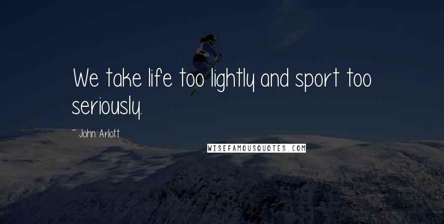 John Arlott quotes: We take life too lightly and sport too seriously.