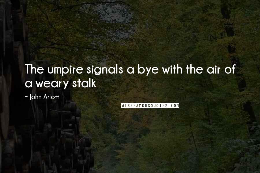 John Arlott quotes: The umpire signals a bye with the air of a weary stalk