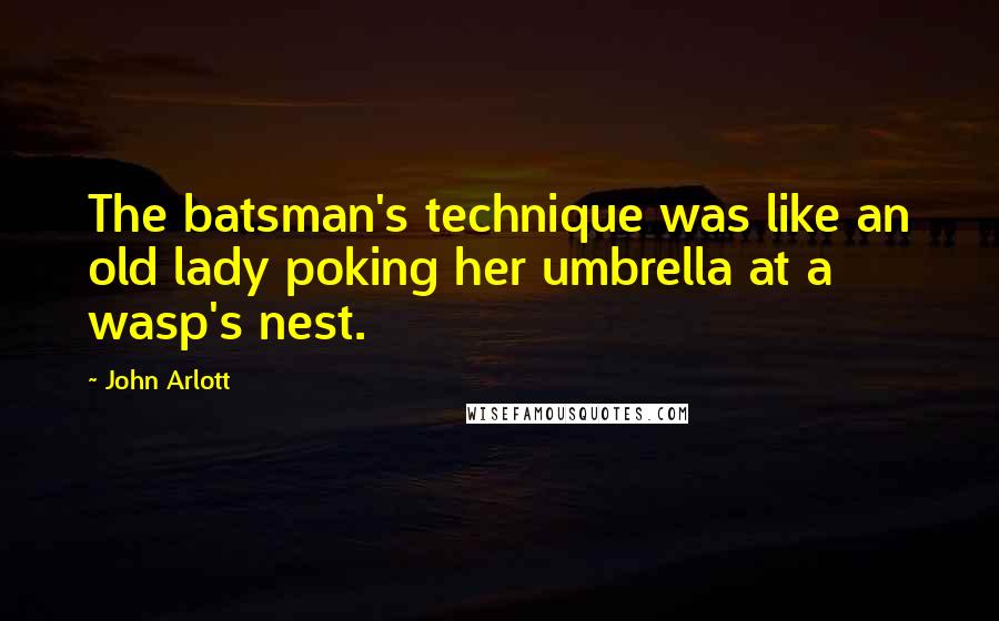 John Arlott quotes: The batsman's technique was like an old lady poking her umbrella at a wasp's nest.