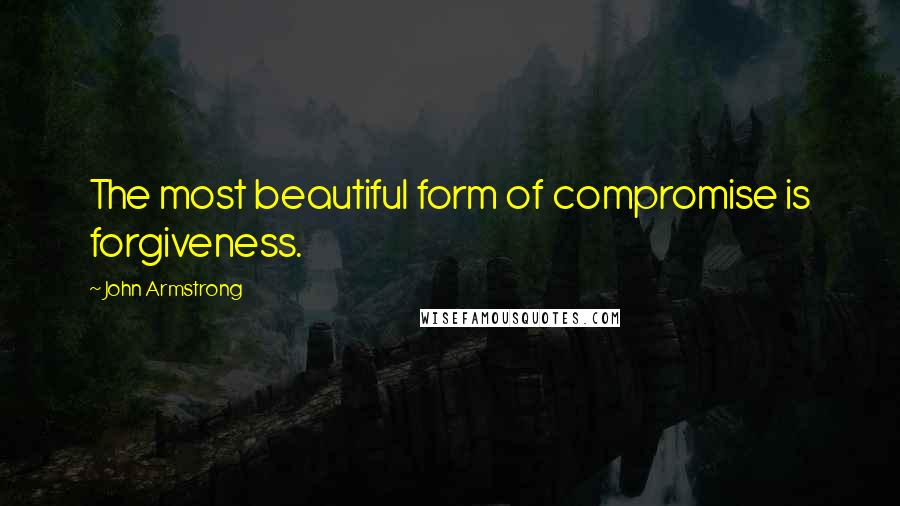 John Armstrong quotes: The most beautiful form of compromise is forgiveness.