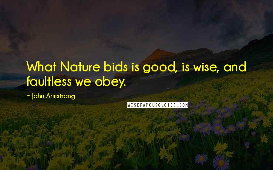 John Armstrong quotes: What Nature bids is good, is wise, and faultless we obey.