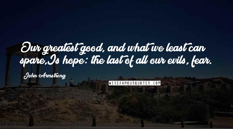 John Armstrong quotes: Our greatest good, and what we least can spare,Is hope: the last of all our evils, fear.