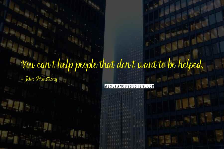 John Armstrong quotes: You can't help people that don't want to be helped.