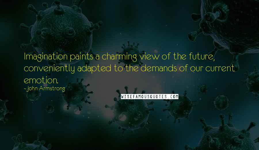 John Armstrong quotes: Imagination paints a charming view of the future, conveniently adapted to the demands of our current emotion.