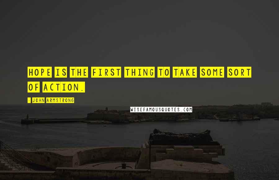 John Armstrong quotes: Hope is the first thing to take some sort of action.