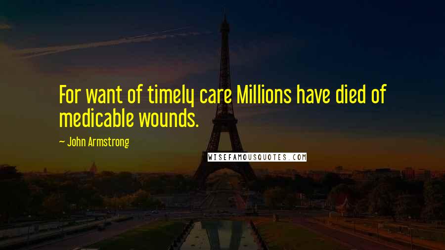 John Armstrong quotes: For want of timely care Millions have died of medicable wounds.