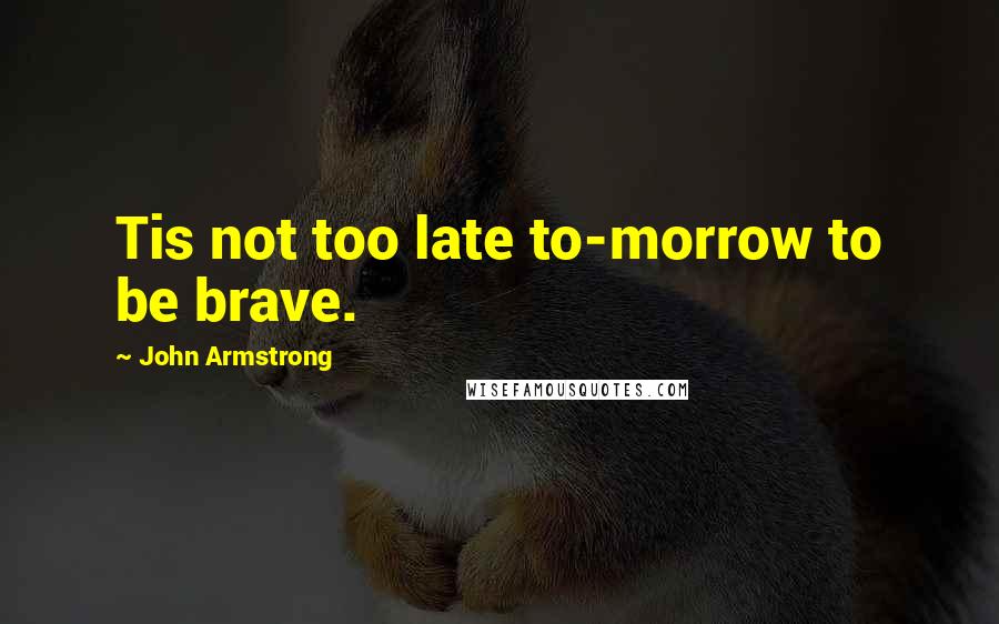 John Armstrong quotes: Tis not too late to-morrow to be brave.