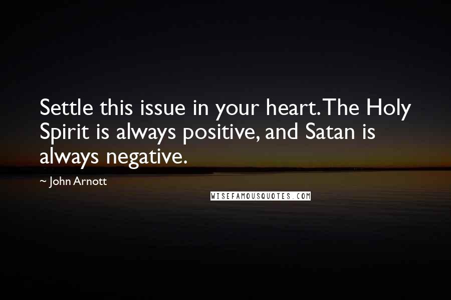John Arnott quotes: Settle this issue in your heart. The Holy Spirit is always positive, and Satan is always negative.