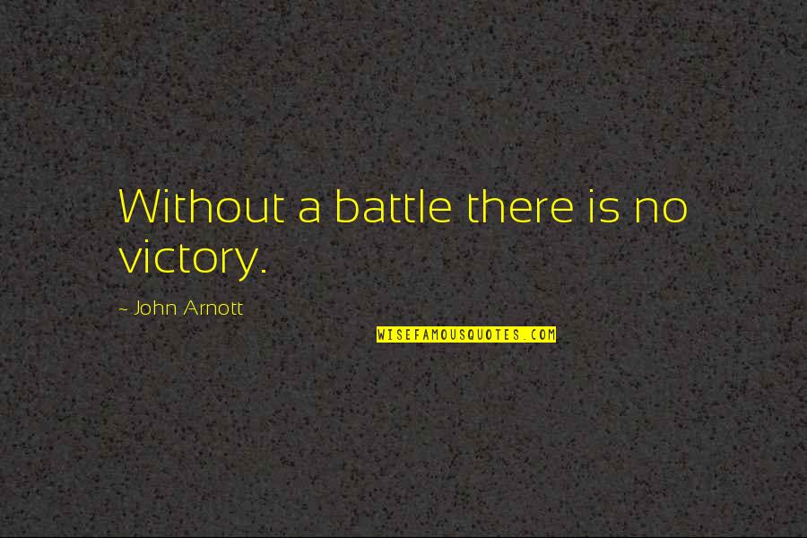 John Arnott Quotes By John Arnott: Without a battle there is no victory. John Arnott Quotes By John Arnott: Without a battle there is no victory.