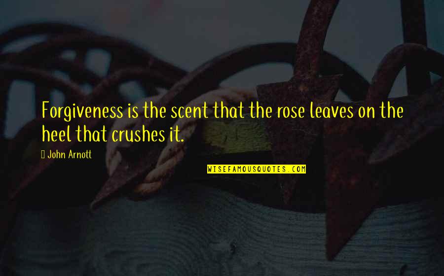 John Arnott Quotes By John Arnott: Forgiveness is the scent that the rose leaves