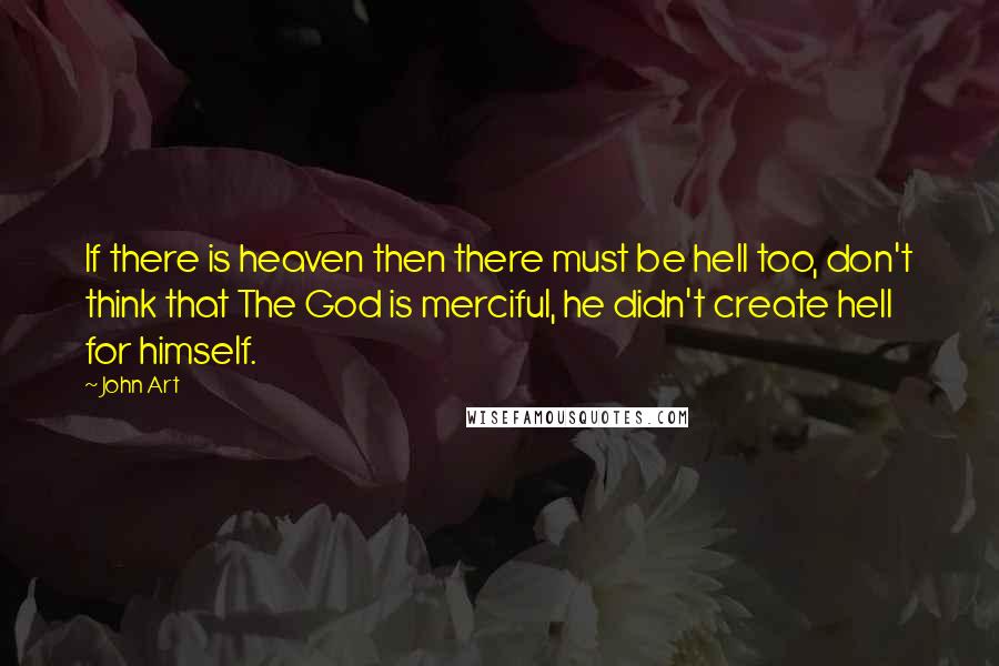 John Art quotes: If there is heaven then there must be hell too, don't think that The God is merciful, he didn't create hell for himself.