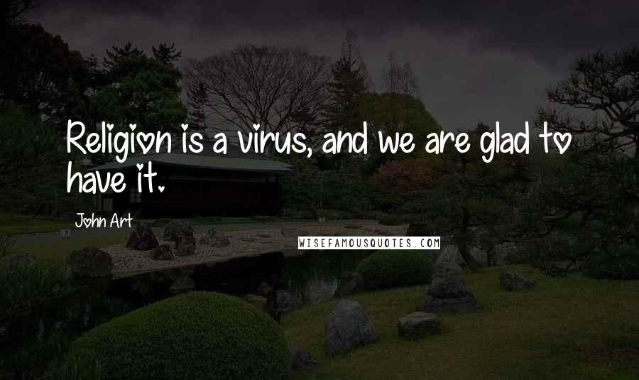 John Art quotes: Religion is a virus, and we are glad to have it.