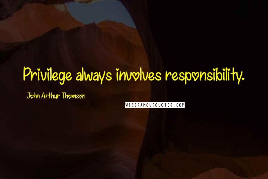 John Arthur Thomson quotes: Privilege always involves responsibility.