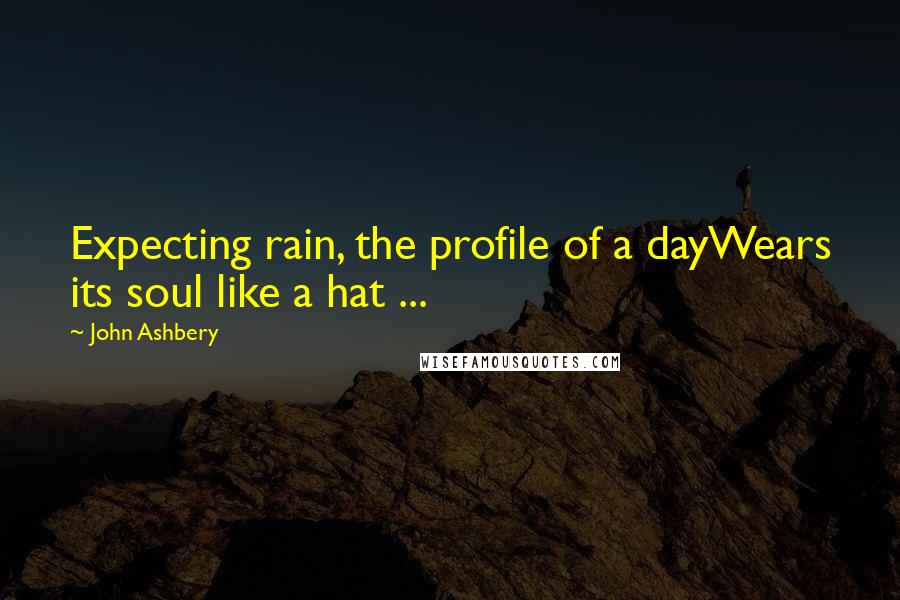 John Ashbery quotes: Expecting rain, the profile of a dayWears its soul like a hat ...