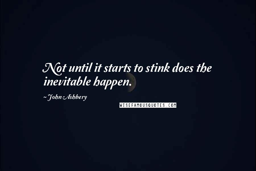 John Ashbery quotes: Not until it starts to stink does the inevitable happen.