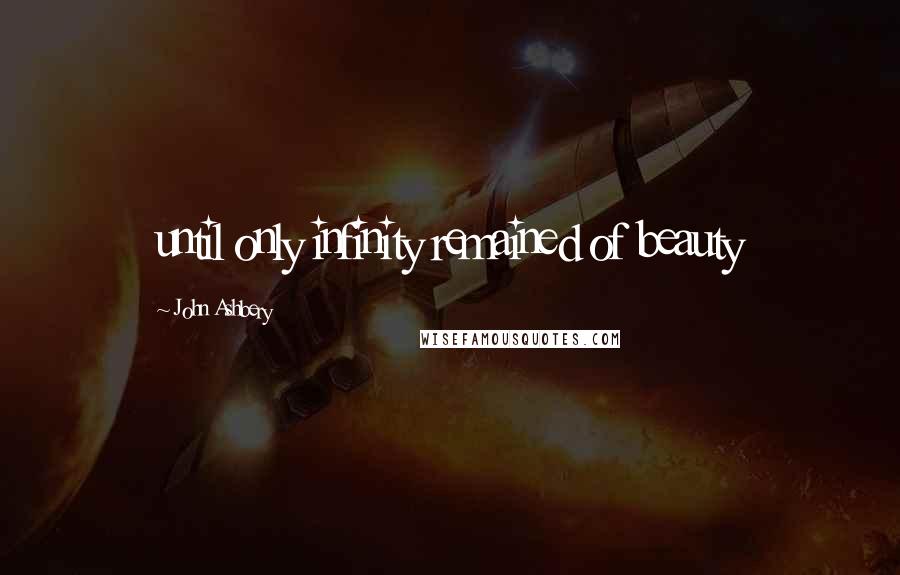 John Ashbery quotes: until only infinity remained of beauty