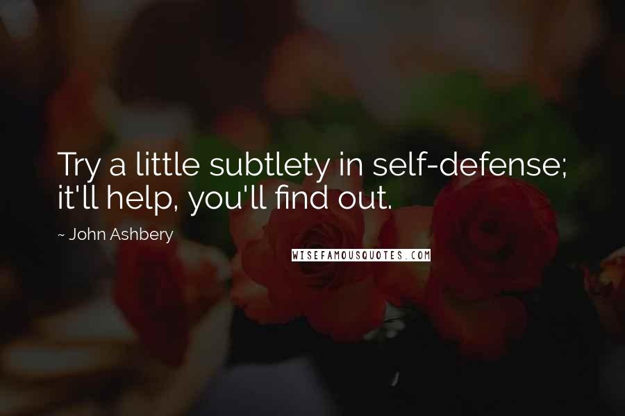 John Ashbery quotes: Try a little subtlety in self-defense; it'll help, you'll find out.