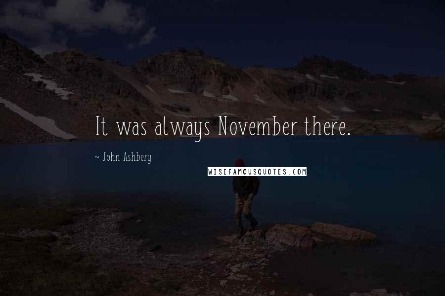 John Ashbery quotes: It was always November there.