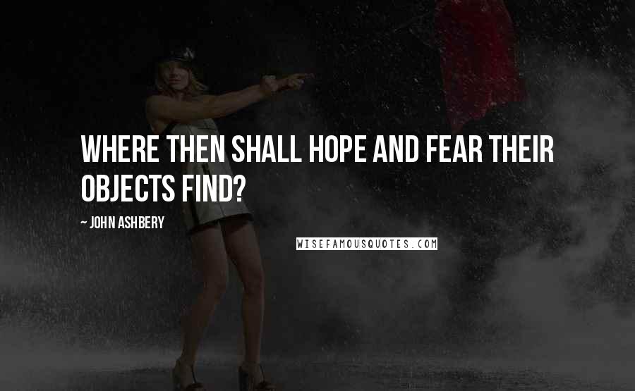 John Ashbery quotes: Where then shall hope and fear their objects find?