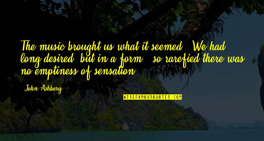 John Ashbery Quotes By John Ashbery: The music brought us what it seemed / John Ashbery Quotes By John Ashbery: The music brought us what it seemed /