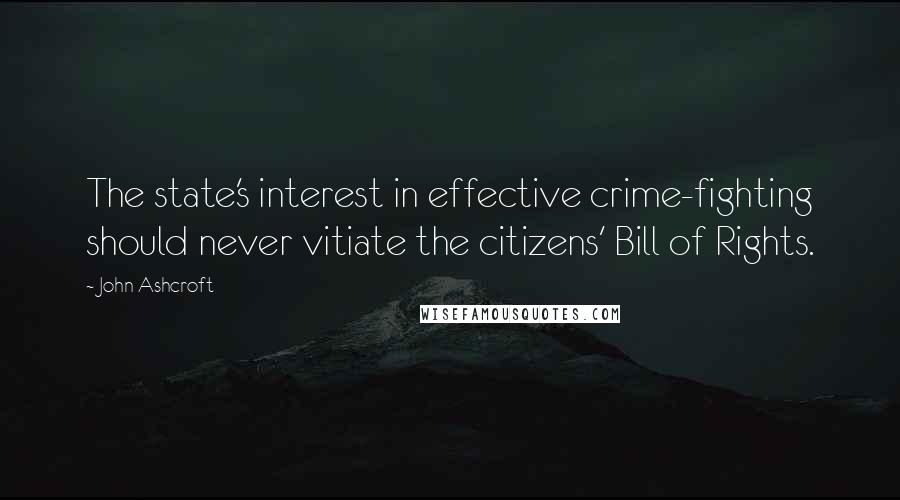 John Ashcroft quotes: The state's interest in effective crime-fighting should never vitiate the citizens' Bill of Rights.