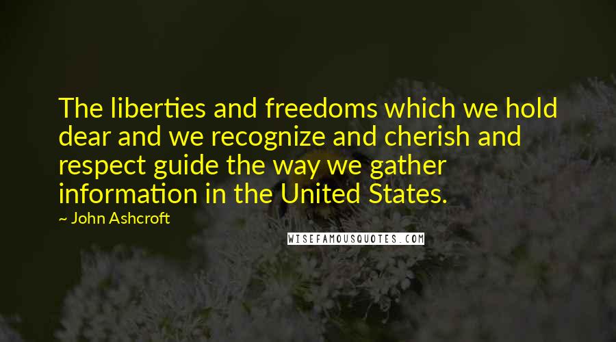 John Ashcroft quotes: The liberties and freedoms which we hold dear and we recognize and cherish and respect guide the way we gather information in the United States. John Ashcroft quotes: The liberties and freedoms which we hold dear and we recognize and cherish and respect guide the way we gather information in the United States.