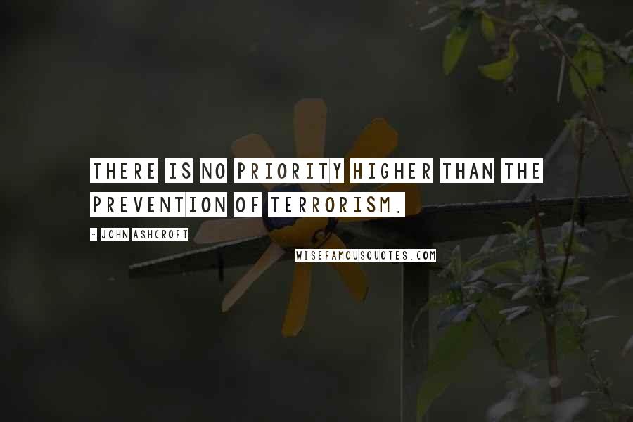 John Ashcroft quotes: There is no priority higher than the prevention of terrorism.