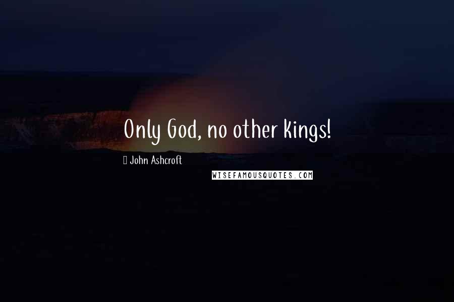 John Ashcroft quotes: Only God, no other kings!