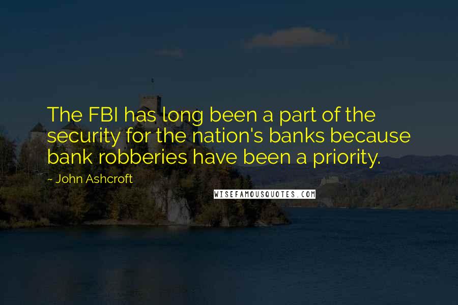 John Ashcroft quotes: The FBI has long been a part of the security for the nation's banks because bank robberies have been a priority. John Ashcroft quotes: The FBI has long been a part of the security for the nation's banks because bank robberies have been a priority.
