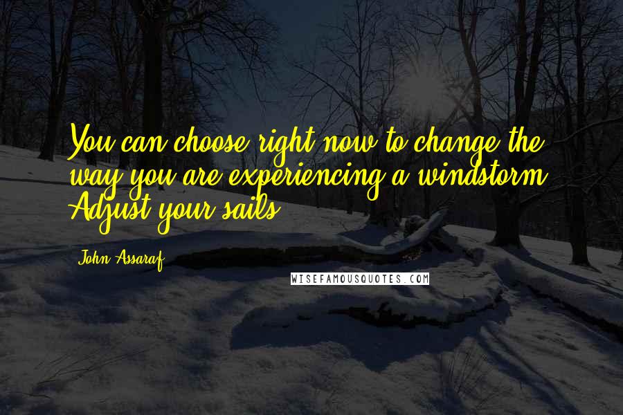 John Assaraf quotes: You can choose right now to change the way you are experiencing a windstorm. Adjust your sails.