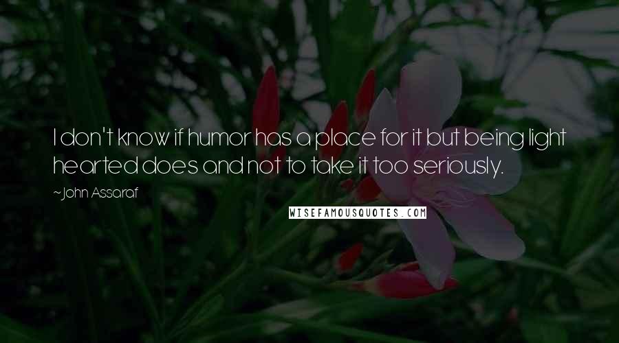 John Assaraf quotes: I don't know if humor has a place for it but being light hearted does and not to take it too seriously.