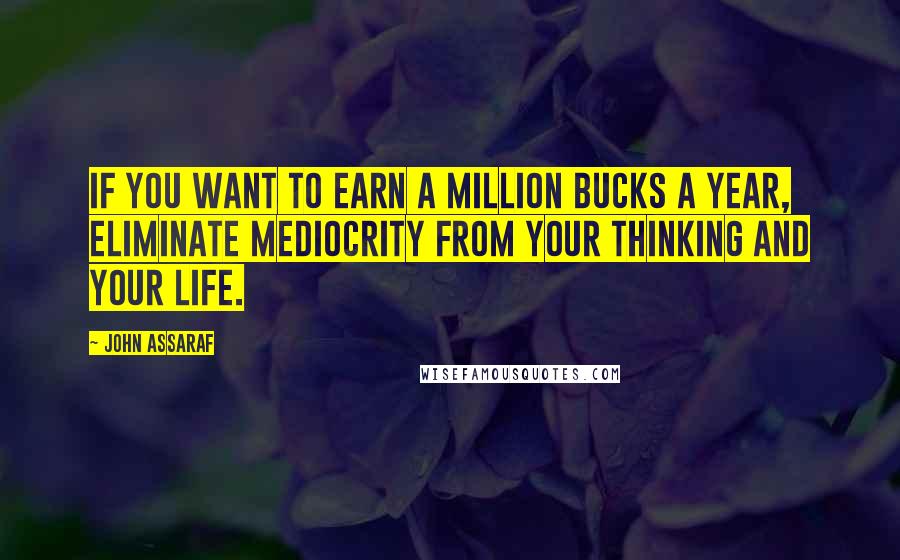 John Assaraf quotes: If you want to earn a million bucks a year, eliminate mediocrity from your thinking and your life.