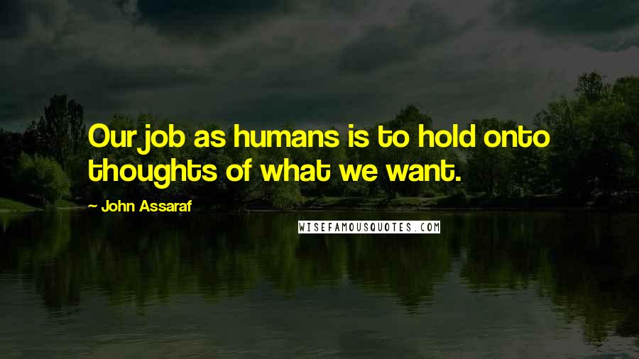 John Assaraf quotes: Our job as humans is to hold onto thoughts of what we want.