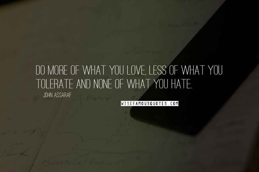 John Assaraf quotes: Do more of what you love, less of what you tolerate and none of what you hate.