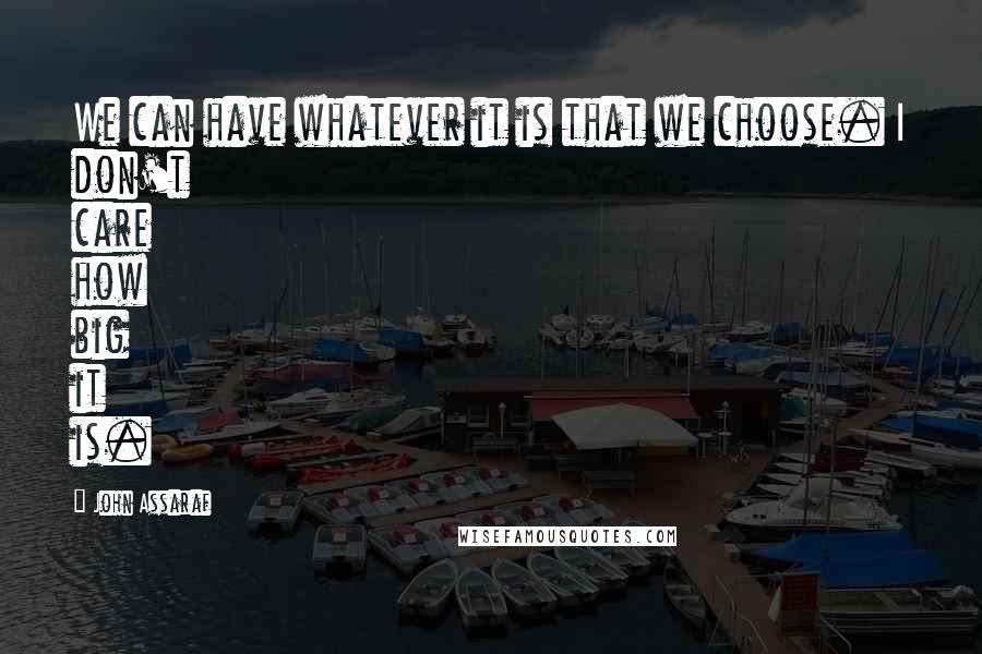 John Assaraf quotes: We can have whatever it is that we choose. I don't care how big it is.