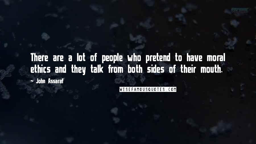 John Assaraf quotes: There are a lot of people who pretend to have moral ethics and they talk from both sides of their mouth.