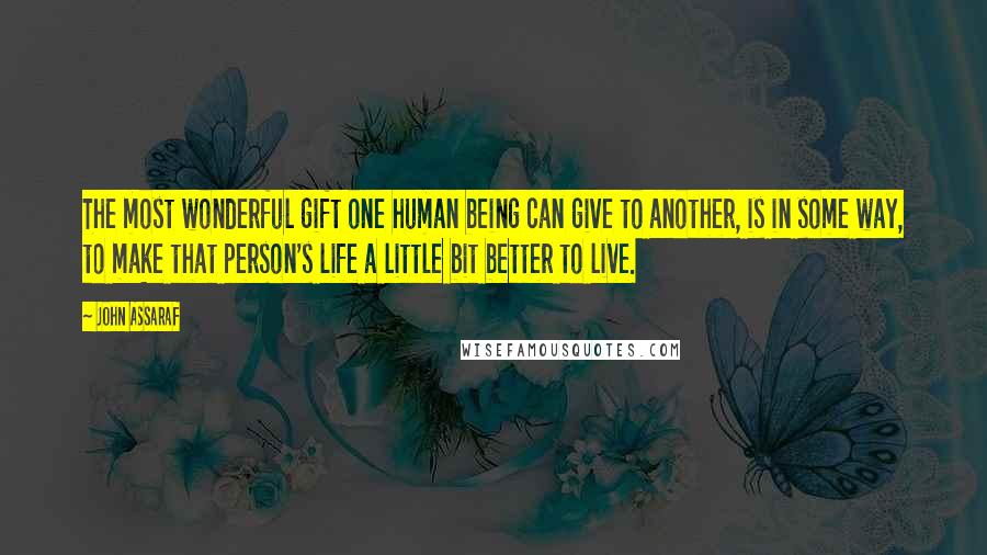 John Assaraf quotes: The most wonderful gift one human being can give to another, is in some way, to make that person's life a little bit better to live.