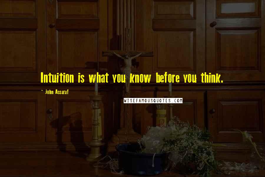 John Assaraf quotes: Intuition is what you know before you think.