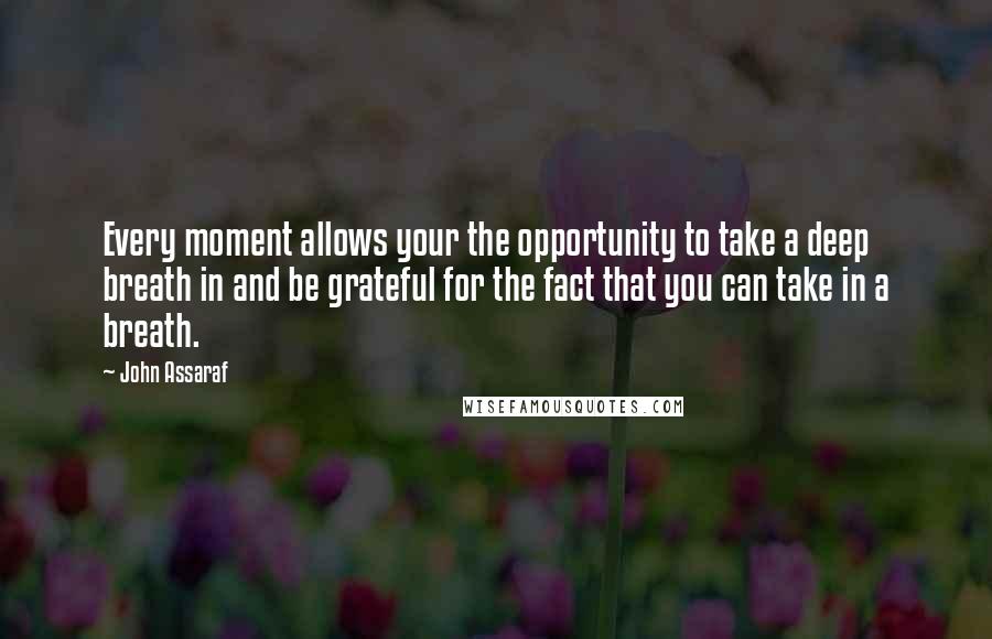 John Assaraf quotes: Every moment allows your the opportunity to take a deep breath in and be grateful for the fact that you can take in a breath.