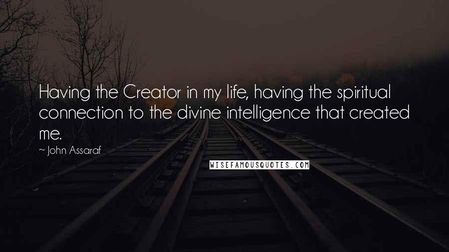 John Assaraf quotes: Having the Creator in my life, having the spiritual connection to the divine intelligence that created me.