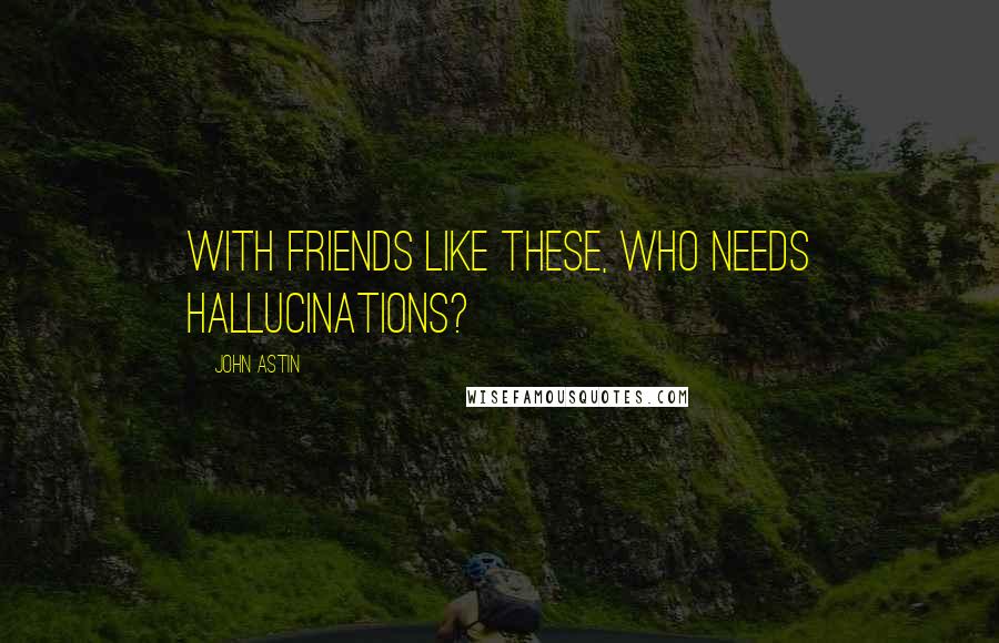 John Astin quotes: With friends like these, who needs hallucinations?