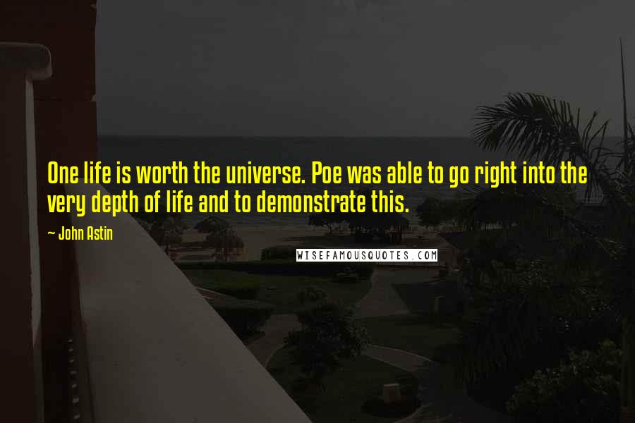 John Astin quotes: One life is worth the universe. Poe was able to go right into the very depth of life and to demonstrate this.