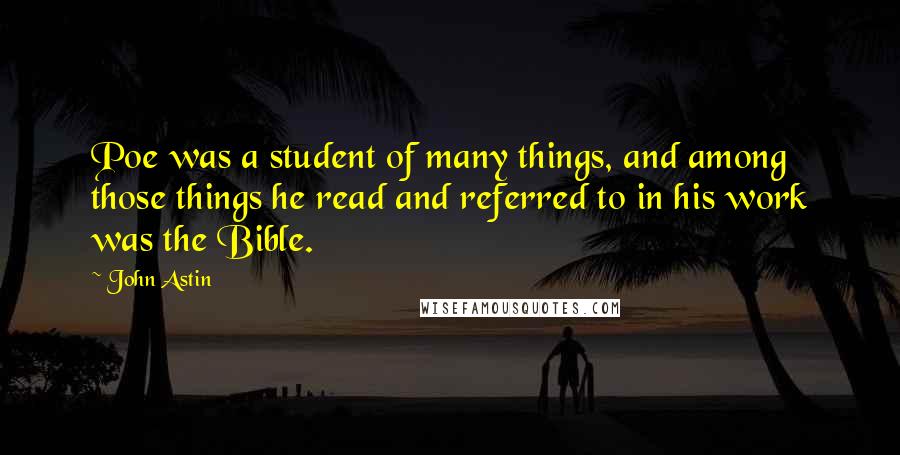 John Astin quotes: Poe was a student of many things, and among those things he read and referred to in his work was the Bible. John Astin quotes: Poe was a student of many things, and among those things he read and referred to in his work was the Bible.