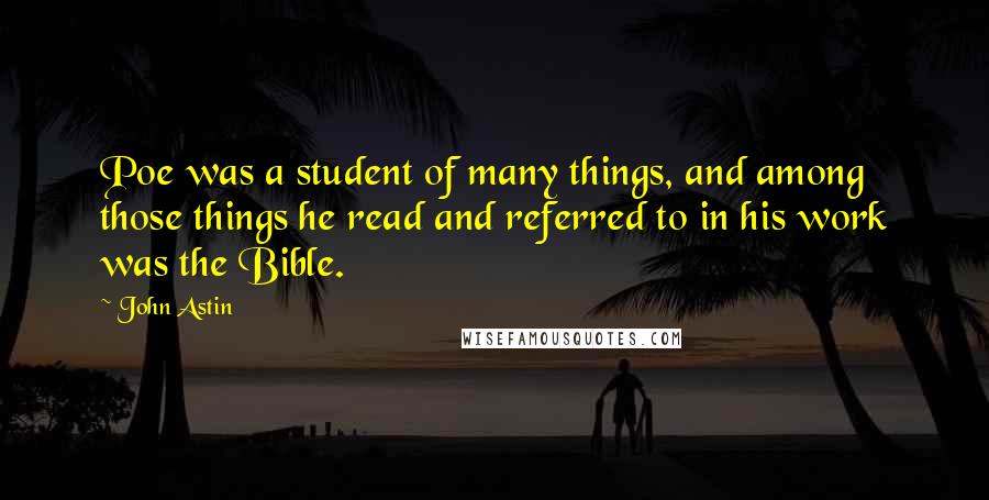 John Astin quotes: Poe was a student of many things, and among those things he read and referred to in his work was the Bible.