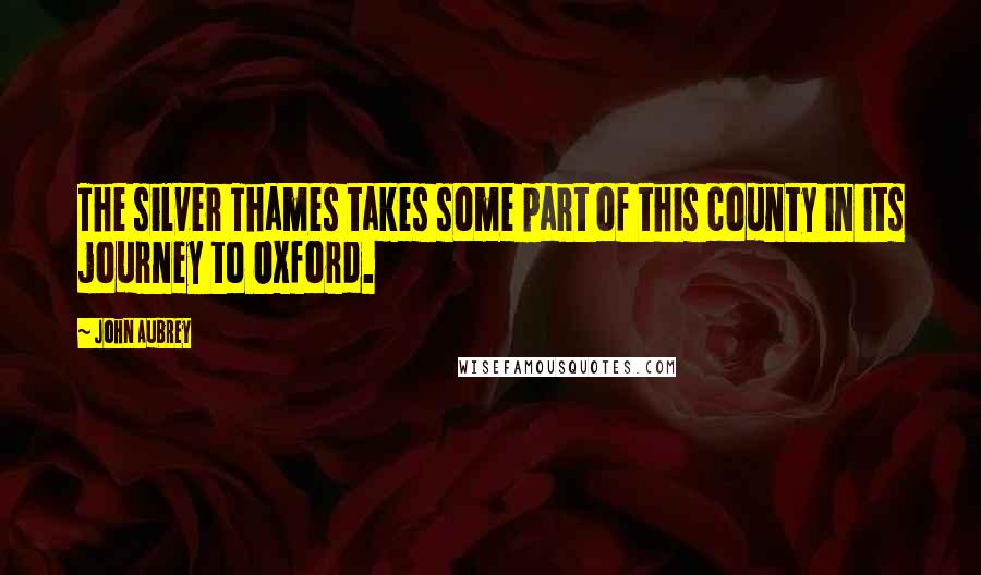 John Aubrey quotes: The silver Thames takes some part of this county in its journey to Oxford.