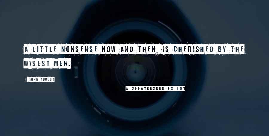 John August quotes: A little nonsense now and then, Is cherished by the wisest men.